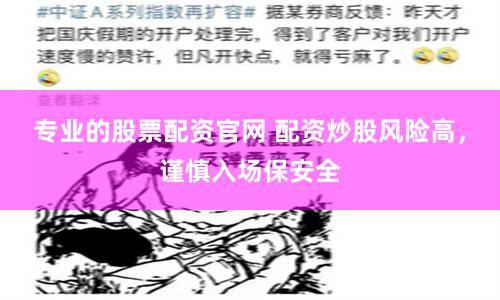 专业的股票配资官网 配资炒股风险高，谨慎入场保安全