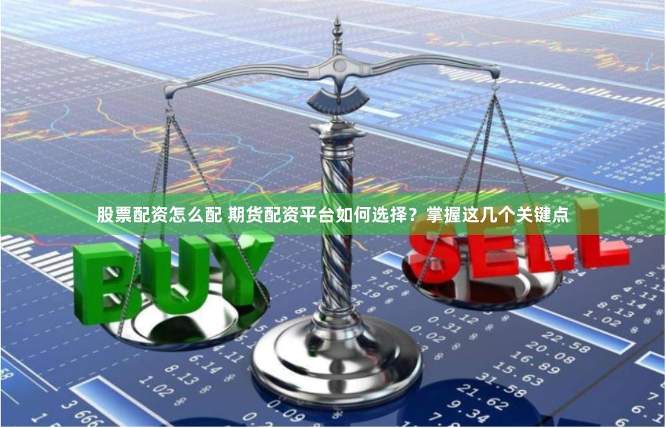 股票配资怎么配 期货配资平台如何选择？掌握这几个关键点