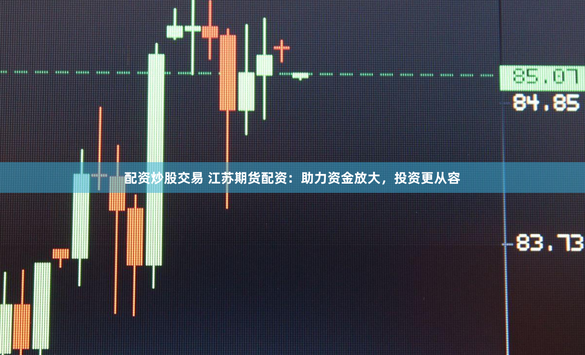 配资炒股交易 江苏期货配资：助力资金放大，投资更从容