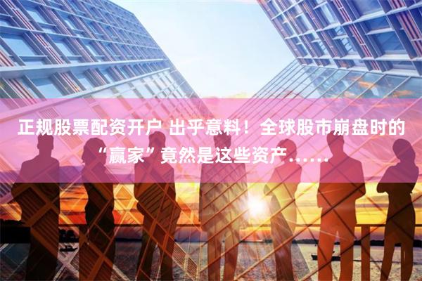 正规股票配资开户 出乎意料！全球股市崩盘时的“赢家”竟然是这些资产……