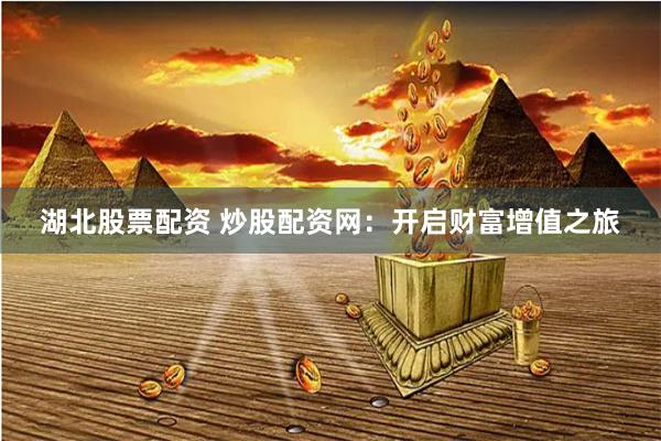 湖北股票配资 炒股配资网：开启财富增值之旅