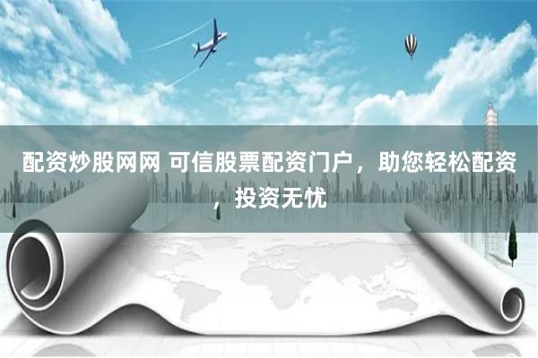 配资炒股网网 可信股票配资门户，助您轻松配资，投资无忧