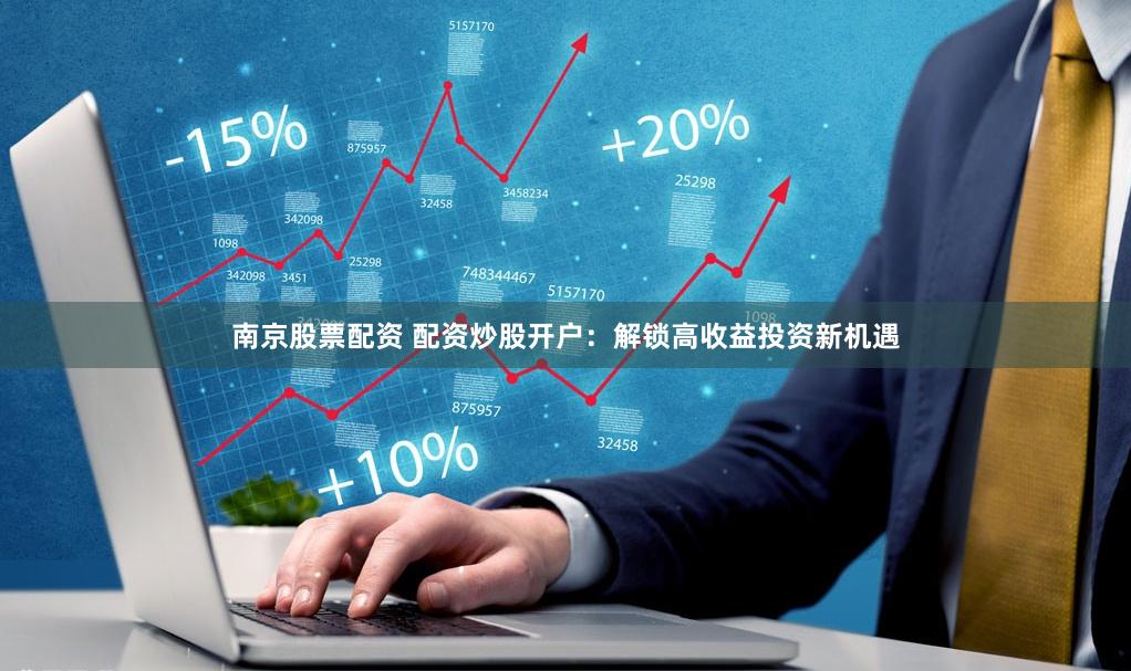 南京股票配资 配资炒股开户：解锁高收益投资新机遇