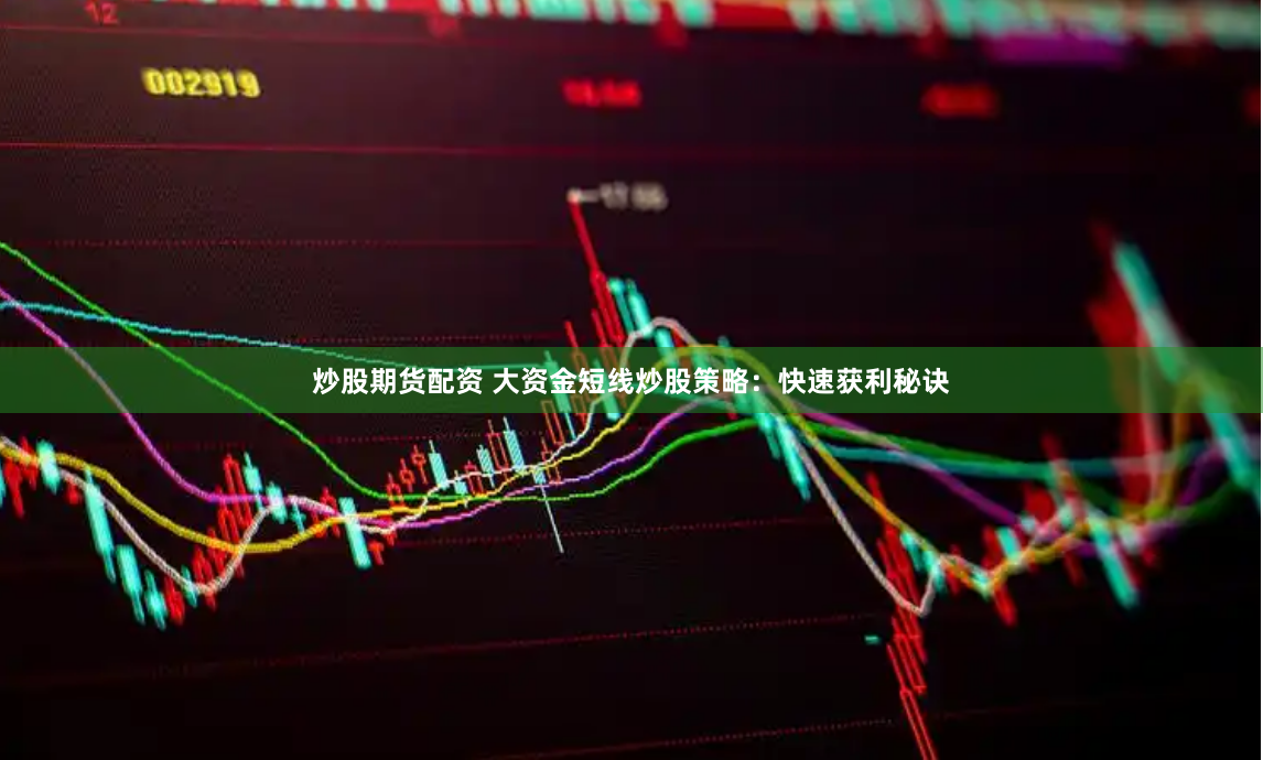 炒股期货配资 大资金短线炒股策略：快速获利秘诀