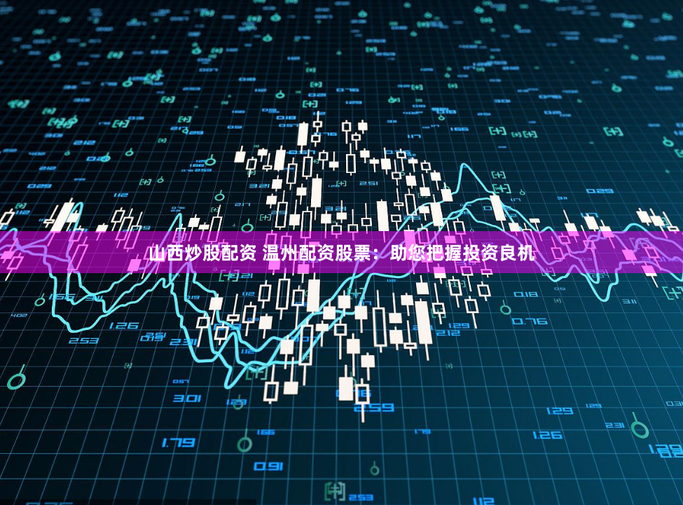 山西炒股配资 温州配资股票：助您把握投资良机