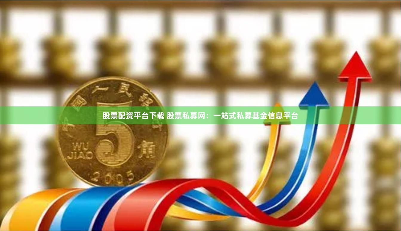 股票配资平台下载 股票私募网：一站式私募基金信息平台