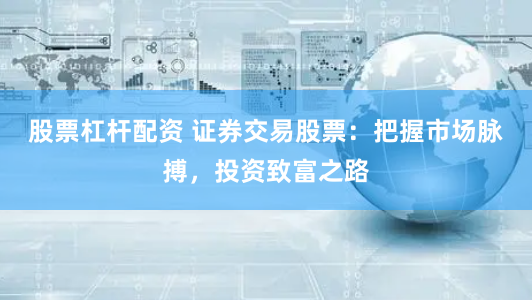 股票杠杆配资 证券交易股票：把握市场脉搏，投资致富之路
