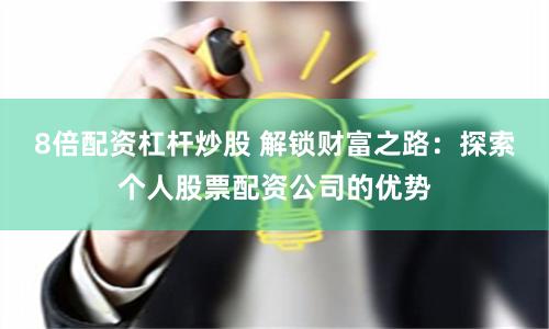 8倍配资杠杆炒股 解锁财富之路：探索个人股票配资公司的优势