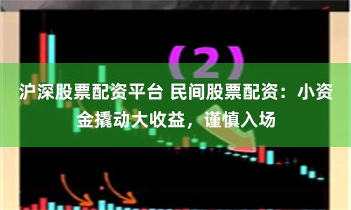 沪深股票配资平台 民间股票配资：小资金撬动大收益，谨慎入场