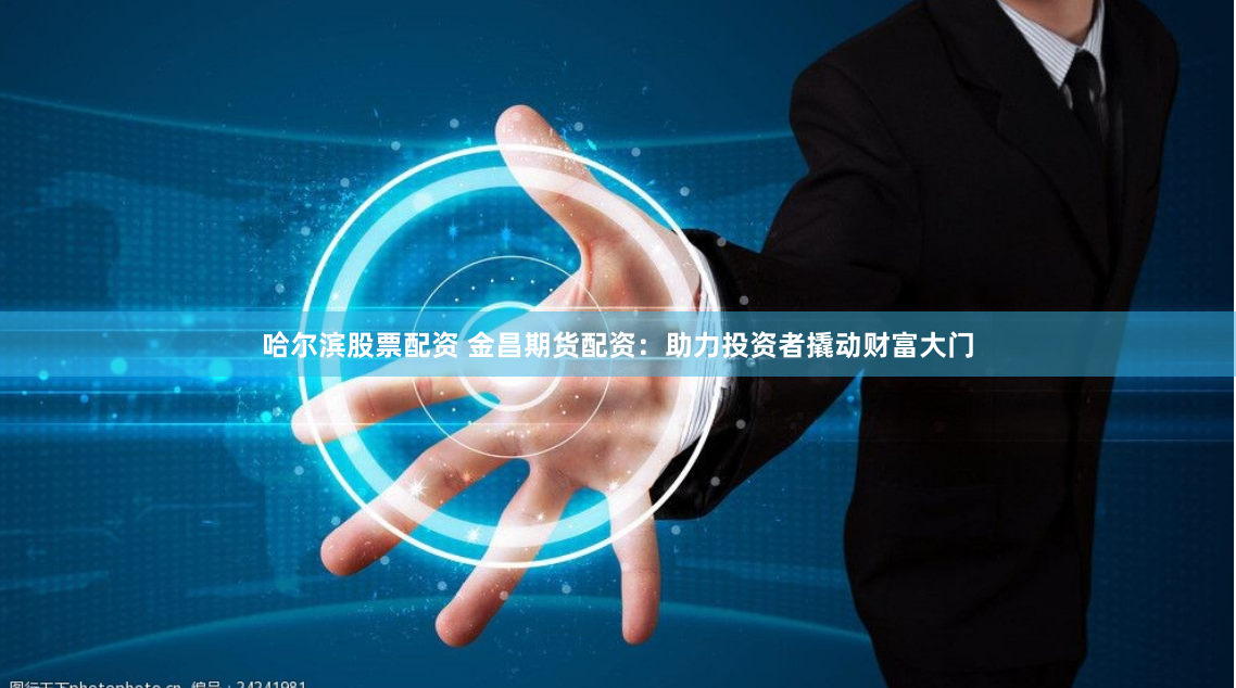 哈尔滨股票配资 金昌期货配资：助力投资者撬动财富大门