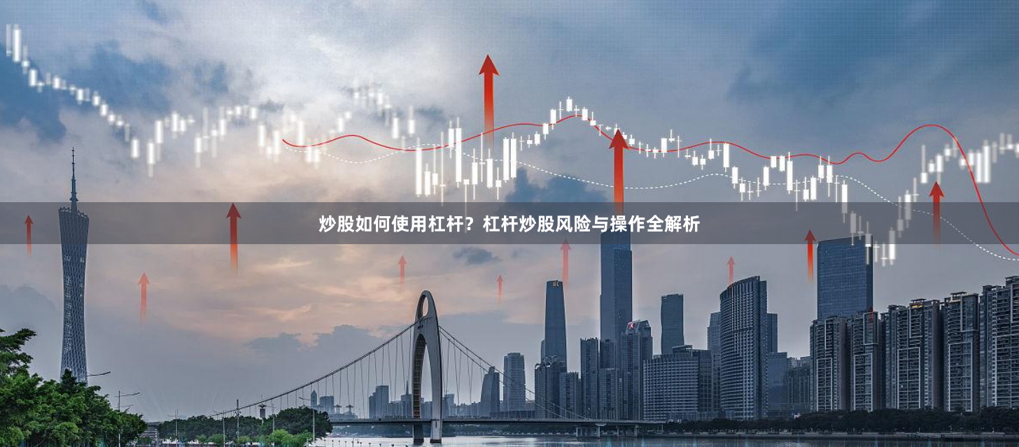 炒股如何使用杠杆？杠杆炒股风险与操作全解析