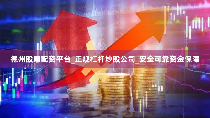 德州股票配资平台_正规杠杆炒股公司_安全可靠资金保障