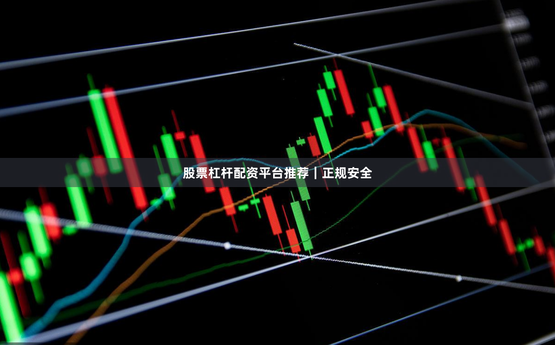 股票杠杆配资平台推荐｜正规安全