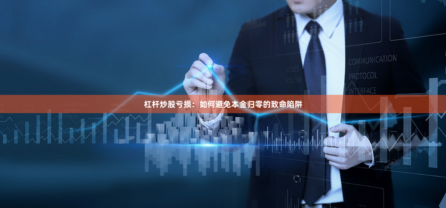 杠杆炒股亏损：如何避免本金归零的致命陷阱