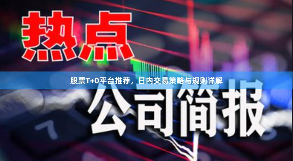 股票T+0平台推荐，日内交易策略与规则详解