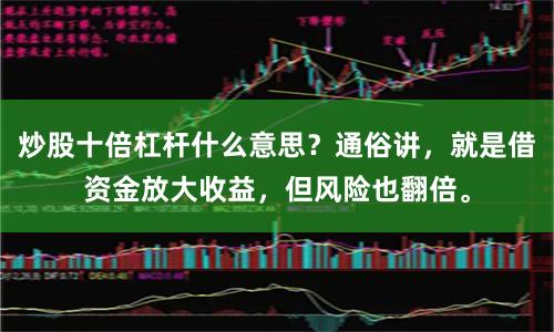炒股十倍杠杆什么意思？通俗讲，就是借资金放大收益，但风险也翻倍。