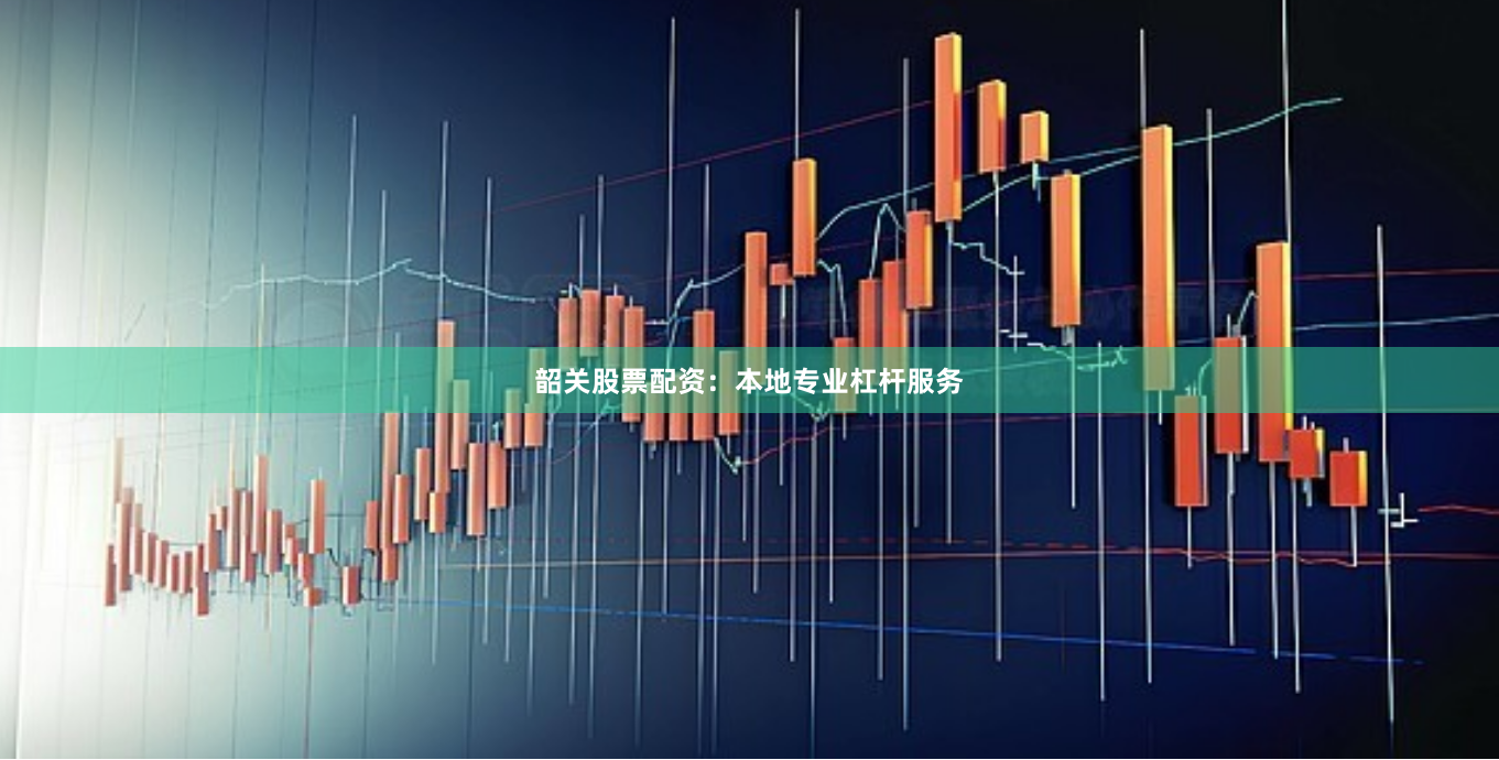 韶关股票配资：本地专业杠杆服务