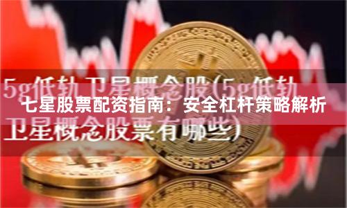 七星股票配资指南：安全杠杆策略解析