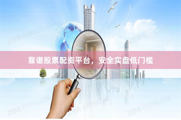 靠谱股票配资平台，安全实盘低门槛