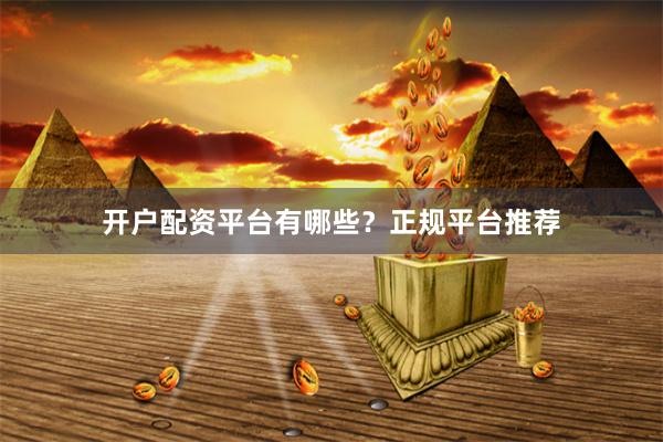 开户配资平台有哪些？正规平台推荐