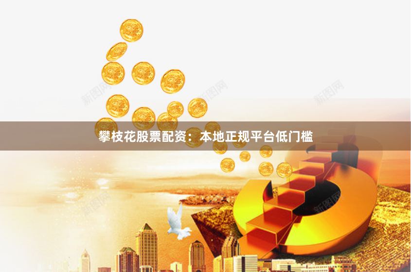 攀枝花股票配资：本地正规平台低门槛