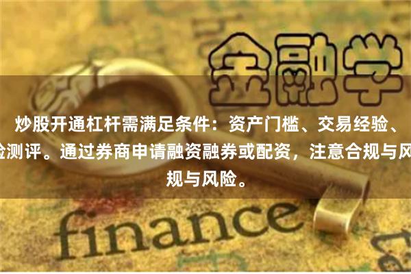 炒股开通杠杆需满足条件：资产门槛、交易经验、风险测评。通过券商申请融资融券或配资，注意合规与风险。