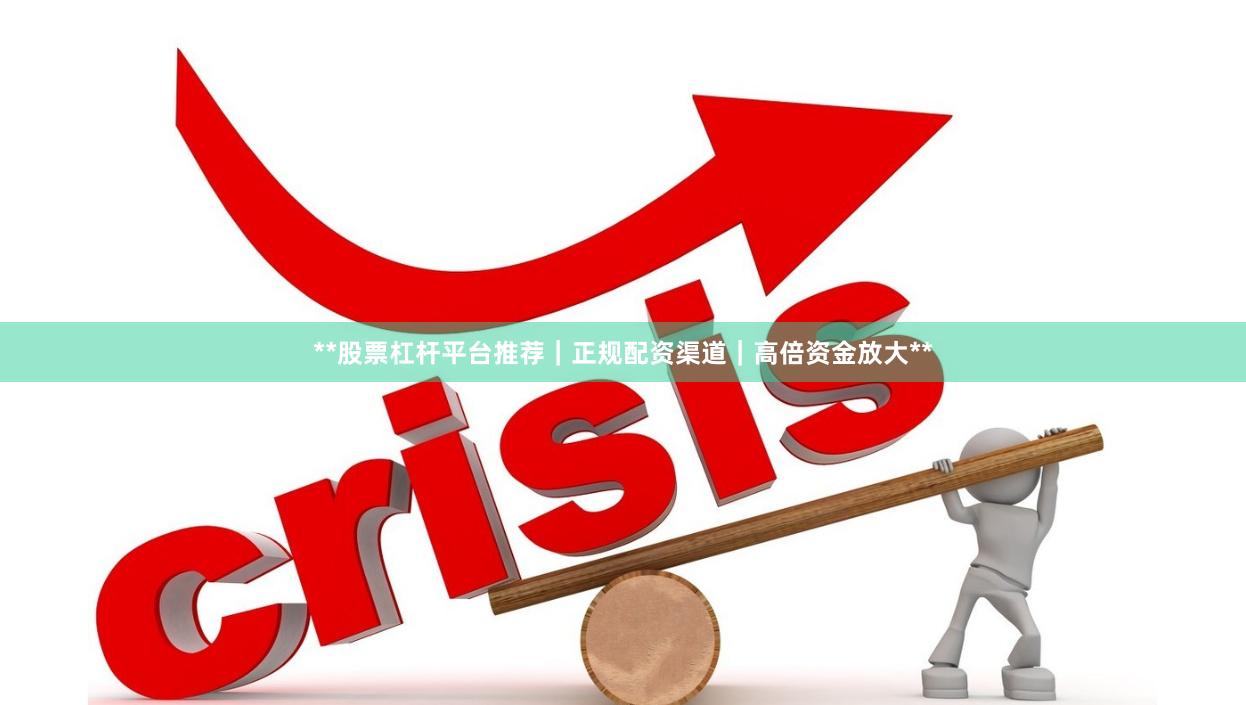 **股票杠杆平台推荐｜正规配资渠道｜高倍资金放大**